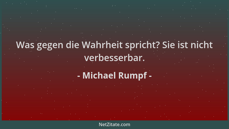 Michael Rumpf - Was gegen die Wahrheit spricht? Sie ist nicht verbesserbar....