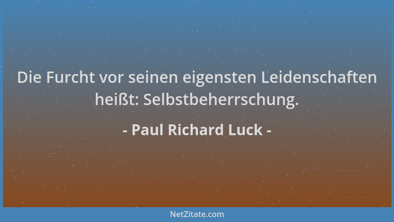 Paul Richard Luck - Die Furcht vor seinen eigensten Leidenschaften heißt: Selbstbeherrschung....