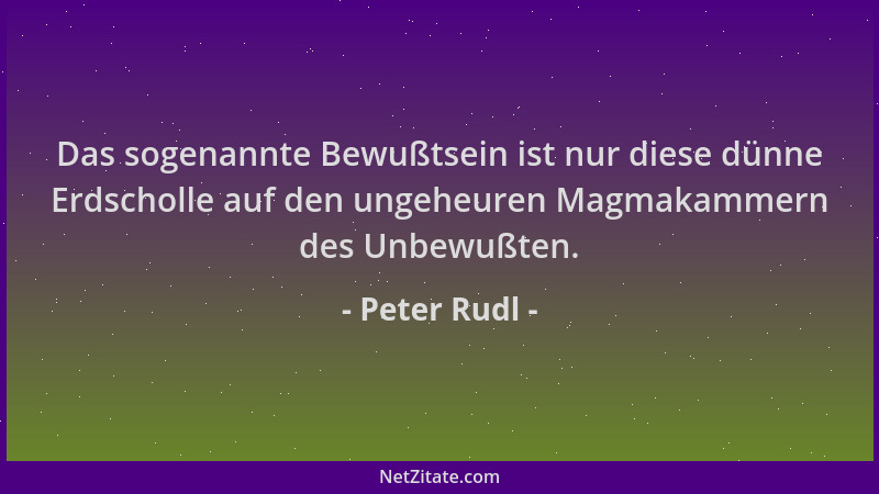 Peter Rudl - Das sogenannte Bewußtsein ist nur diese dünne Erdscholle auf den ungeheuren Magmakammern des Unbewußten....