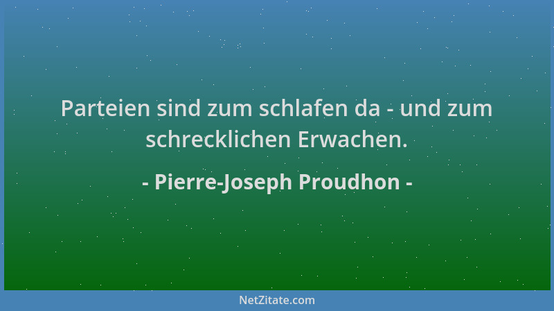 Pierre-Joseph Proudhon - Parteien sind zum schlafen da - und zum schrecklichen Erwachen....
