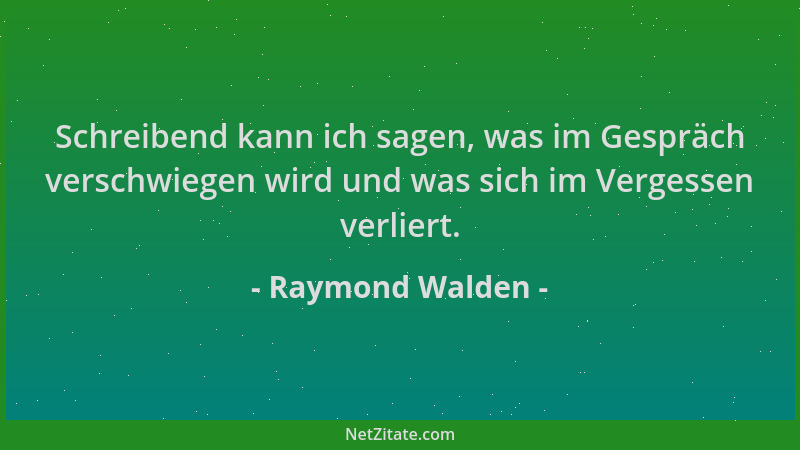 Raymond Walden - Schreibend kann ich sagen, was im Gespräch verschwiegen wird und was sich im Vergessen verliert....