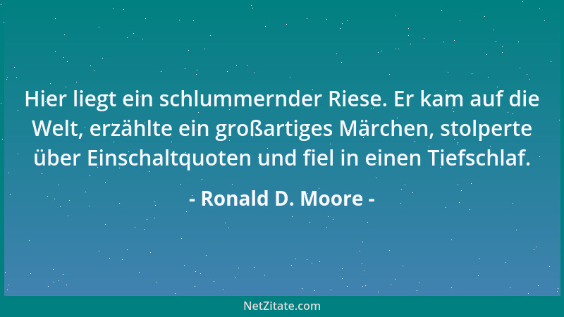 Ronald D. Moore - Hier liegt ein schlummernder Riese. Er kam auf die Welt, erzählte ein großartiges Märchen, stolperte über...
