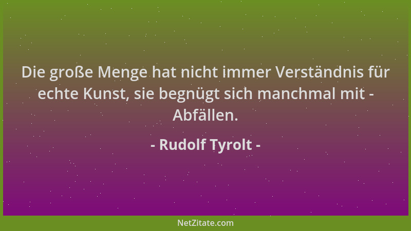 Rudolf Tyrolt - Die große Menge hat nicht immer Verständnis für echte Kunst, sie begnügt sich manchmal mit - Abfällen....