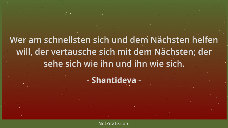 Shantideva - Wer am schnellsten sich und dem Nächsten helfen will, der vertausche sich mit dem Nächsten; der sehe sich wie...
