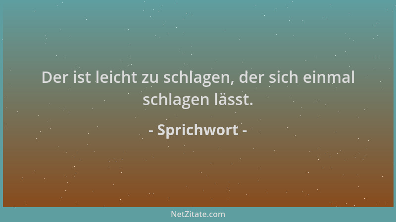 Sprichwort - Der ist leicht zu schlagen, der sich einmal schlagen lässt....
