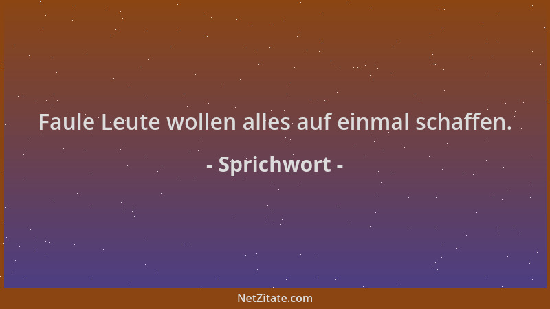 Sprichwort - Faule Leute wollen alles auf einmal schaffen....