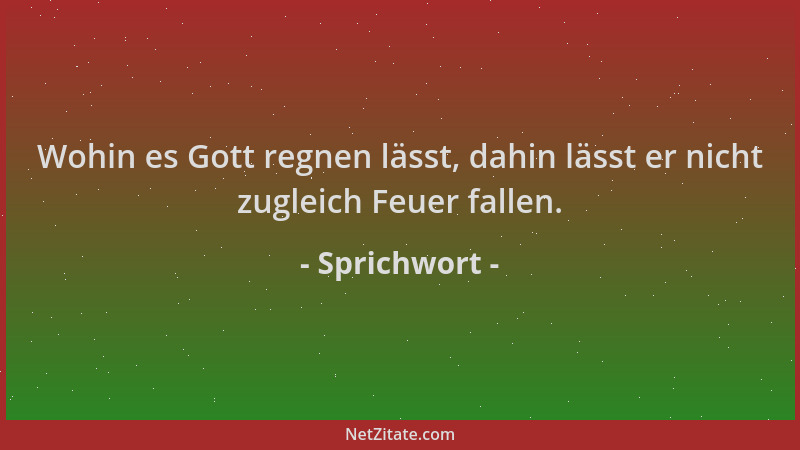 Sprichwort - Wohin es Gott regnen lässt, dahin lässt er nicht zugleich Feuer fallen....