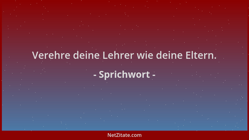 Sprichwort - Verehre deine Lehrer wie deine Eltern....