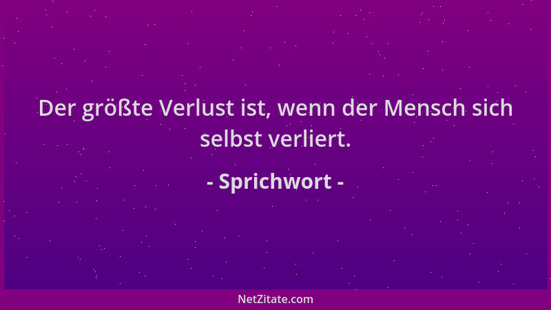 Sprichwort - Der größte Verlust ist, wenn der Mensch sich selbst verliert....