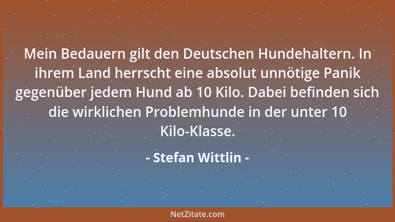 Stefan Wittlin - Mein Bedauern gilt den Deutschen Hundehaltern. In ihrem Land herrscht eine absolut unnötige Panik gegenübe...