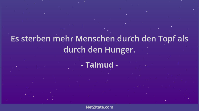 Talmud - Es sterben mehr Menschen durch den Topf als durch den Hunger....