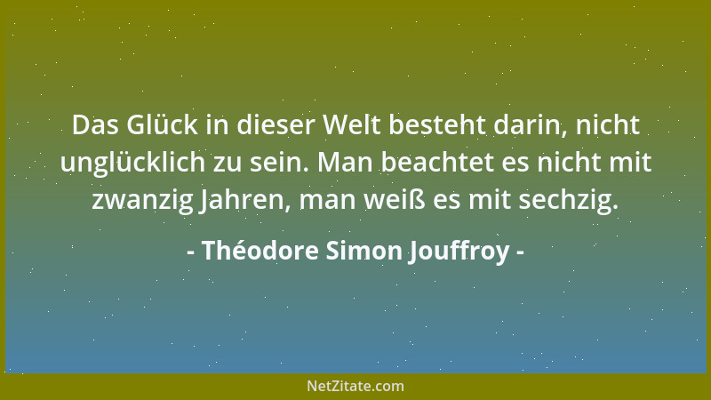 Théodore Simon Jouffroy - Das Glück in dieser Welt besteht darin, nicht unglücklich zu sein. Man beachtet es nicht mit zwan...