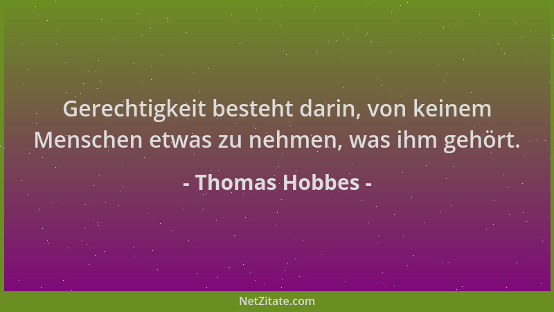 Thomas Hobbes - Gerechtigkeit besteht darin, von keinem Menschen etwas zu nehmen, was ihm gehört....
