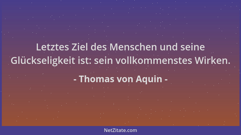 Thomas von Aquin - Letztes Ziel des Menschen und seine Glückseligkeit ist: sein vollkommenstes Wirken....