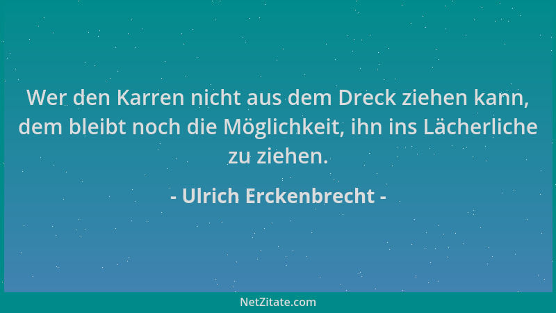 Ulrich Erckenbrecht - Wer den Karren nicht aus dem Dreck ziehen kann, dem bleibt noch die Möglichkeit, ihn ins Lächerliche...