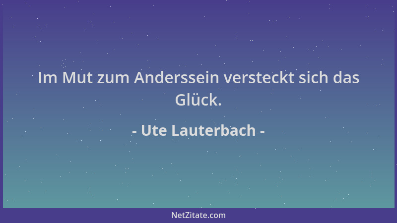 Ute Lauterbach - Im Mut zum Anderssein versteckt sich das Glück....