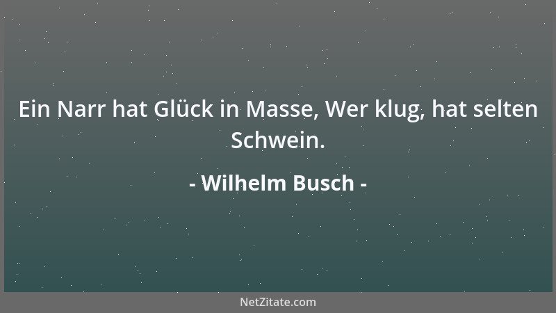 Wilhelm Busch - Ein Narr hat Glück in Masse, Wer klug, hat selten Schwein....