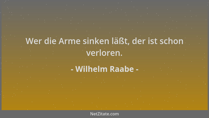 Wilhelm Raabe - Wer die Arme sinken läßt, der ist schon verloren....
