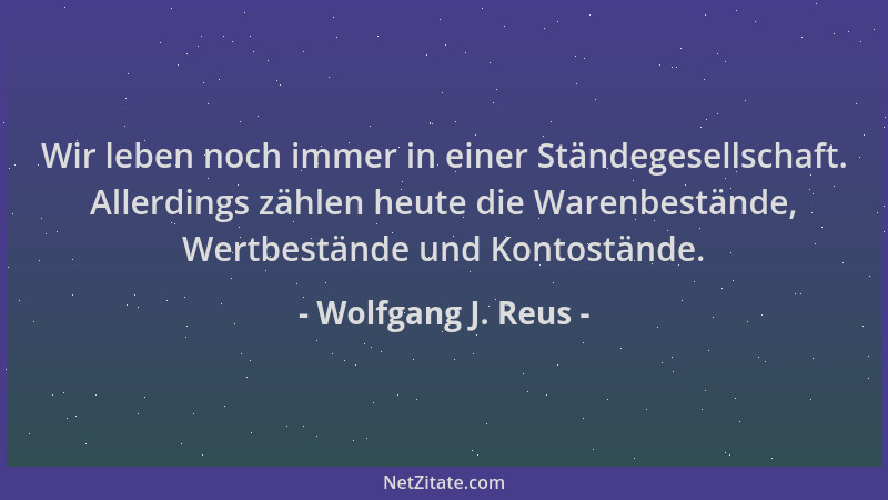 Wolfgang J. Reus - Wir leben noch immer in einer Ständegesellschaft. Allerdings zählen heute die Warenbestände, Wertbeständ...