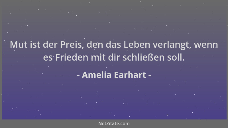 Amelia Earhart - Mut ist der Preis, den das Leben verlangt, wenn es Frieden mit dir schließen soll....