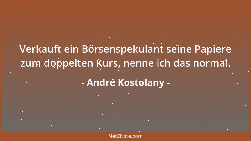 André Kostolany - Verkauft ein Börsenspekulant seine Papiere zum doppelten Kurs, nenne ich das normal....