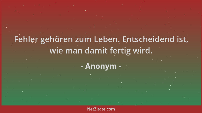 Anonym - Fehler gehören zum Leben. Entscheidend ist, wie man damit fertig wird....