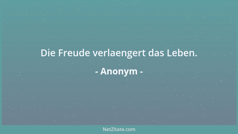 Anonym - Die Freude verlaengert das Leben....
