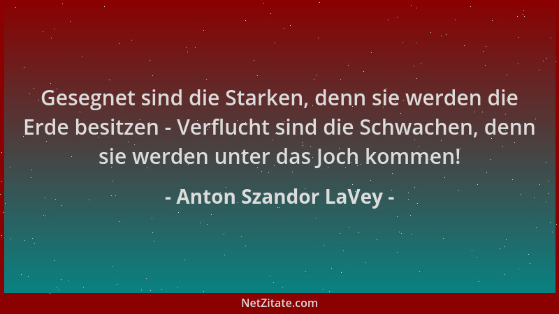 Anton Szandor LaVey - Gesegnet sind die Starken, denn sie werden die Erde besitzen - Verflucht sind die Schwachen, denn sie...