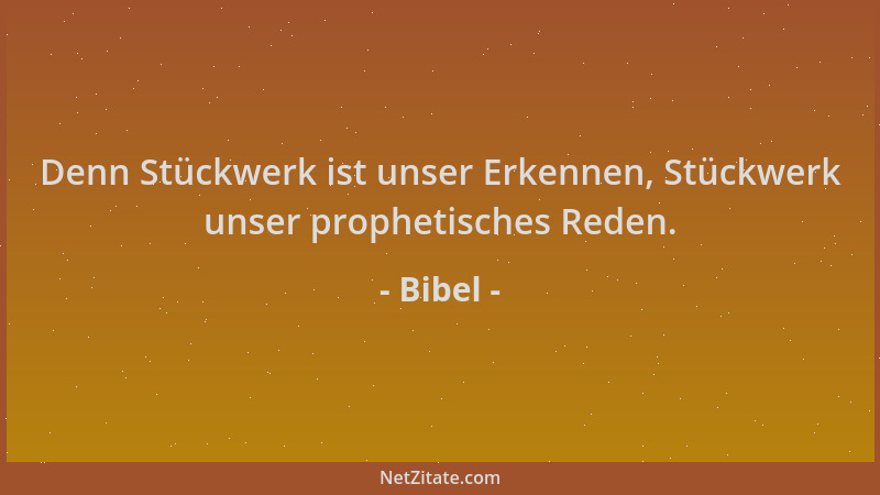 Bibel - Denn Stückwerk ist unser Erkennen, Stückwerk unser prophetisches Reden....