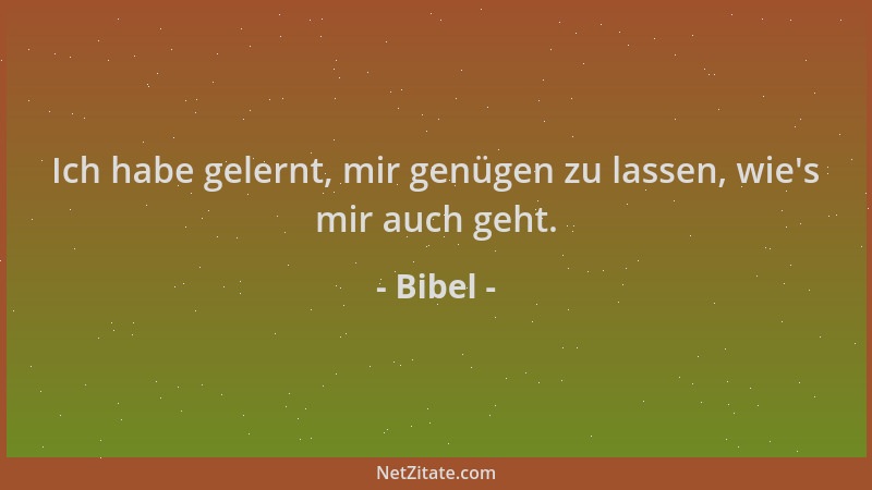 Bibel - Ich habe gelernt, mir genügen zu lassen, wie 's mir auch geht....