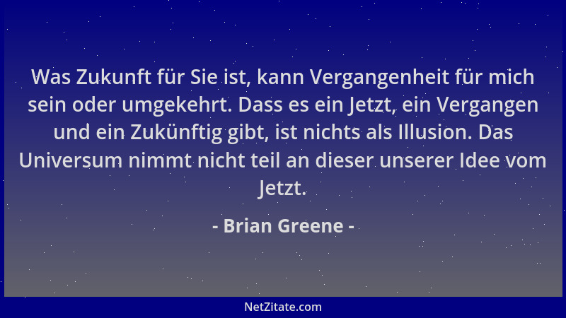 Brian Greene - Was Zukunft für Sie ist, kann Vergangenheit für mich sein oder umgekehrt. Dass es ein Jetzt, ein Vergangen u...
