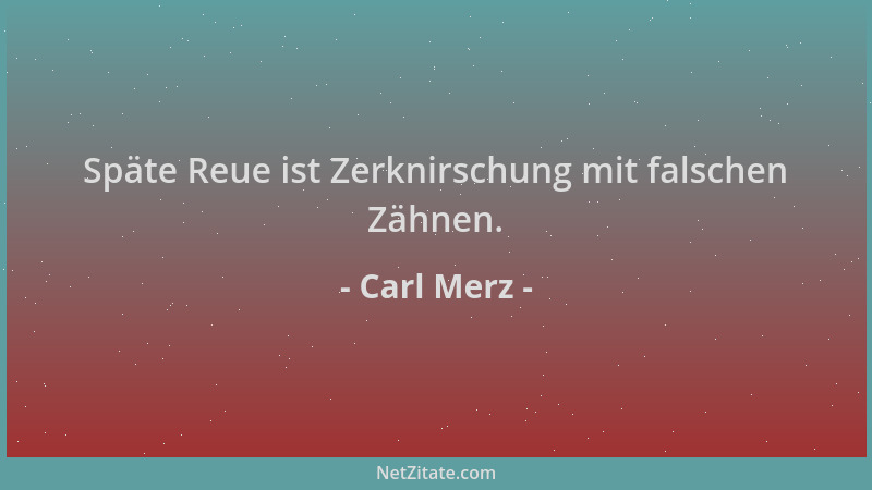 Carl Merz - Späte Reue ist Zerknirschung mit falschen Zähnen....