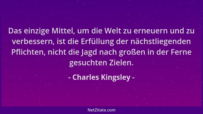 Charles Kingsley - Das einzige Mittel, um die Welt zu erneuern und zu verbessern, ist die Erfüllung der nächstliegenden Pfl...