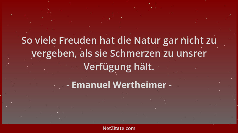 Emanuel Wertheimer - So viele Freuden hat die Natur gar nicht zu vergeben, als sie Schmerzen zu unsrer Verfügung hält....