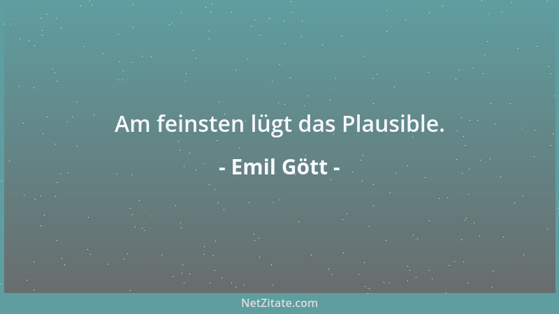 Emil Gött - Am feinsten lügt das Plausible....