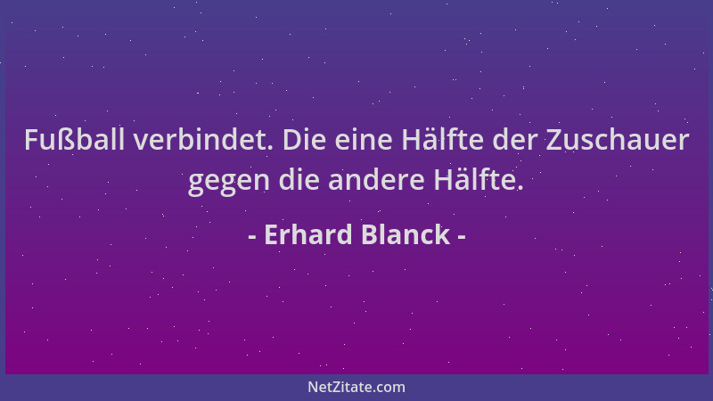 Erhard Blanck - Fußball verbindet. Die eine Hälfte der Zuschauer gegen die andere Hälfte....