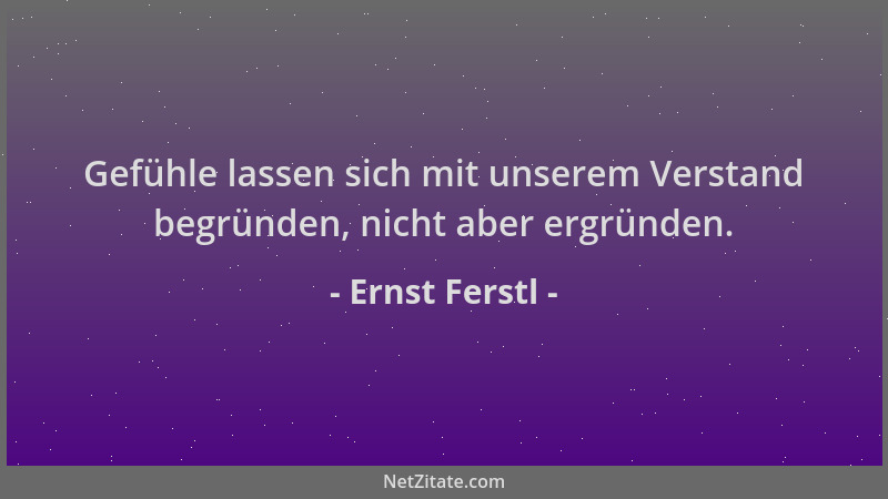 Ernst Ferstl - Gefühle lassen sich mit unserem Verstand begründen, nicht aber ergründen....