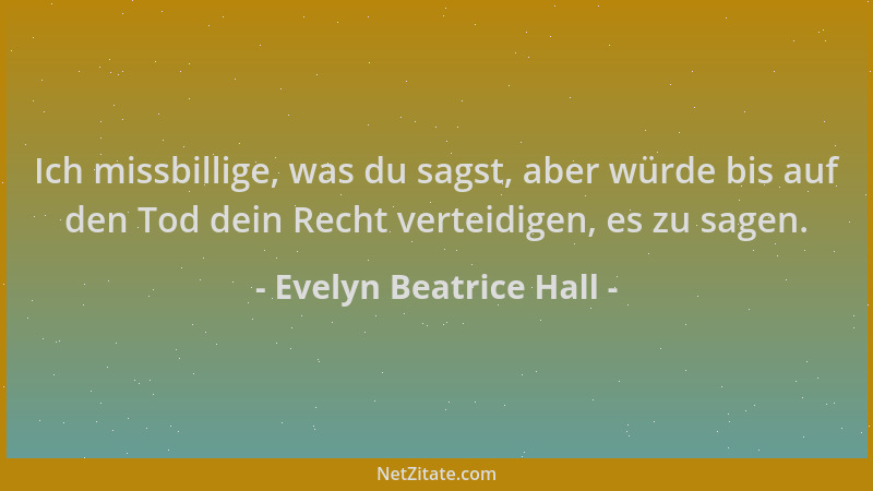 Evelyn Beatrice Hall - Ich missbillige, was du sagst, aber würde bis auf den Tod dein Recht verteidigen, es zu sagen....
