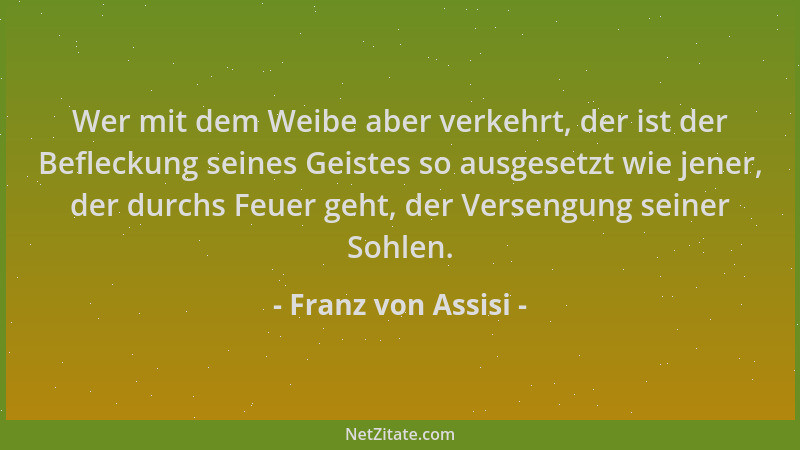 Franz von Assisi - Wer mit dem Weibe aber verkehrt, der ist der Befleckung seines Geistes so ausgesetzt wie jener, der durc...