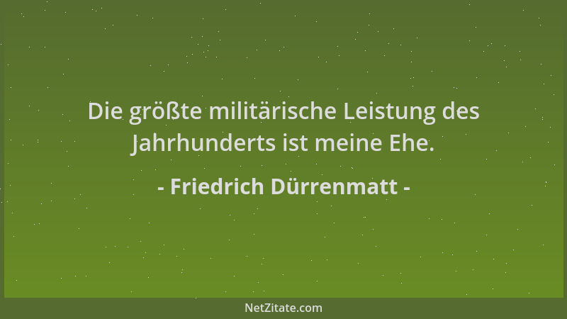 Friedrich Dürrenmatt - Die größte militärische Leistung des Jahrhunderts ist meine Ehe....