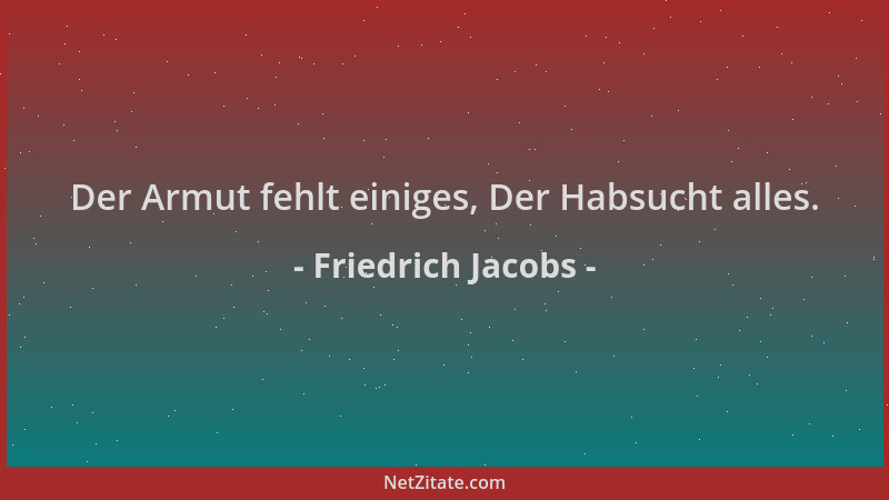 Friedrich Jacobs - Der Armut fehlt einiges, Der Habsucht alles....