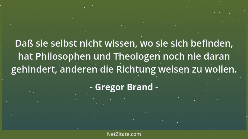 Gregor Brand - Daß sie selbst nicht wissen, wo sie sich befinden, hat Philosophen und Theologen noch nie daran gehindert, a...