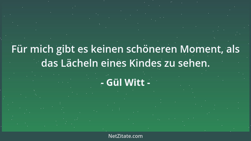 Gül Witt - Für mich gibt es keinen schöneren Moment, als das Lächeln eines Kindes zu sehen....