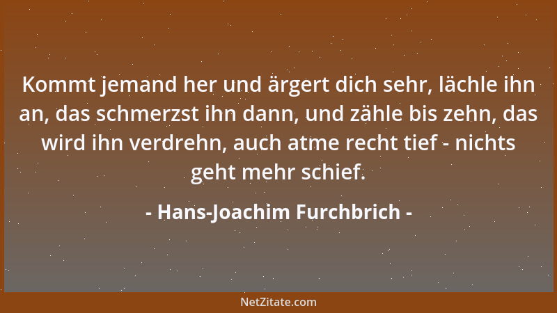 Hans-Joachim Furchbrich - Kommt jemand her und ärgert dich sehr, lächle ihn an, das schmerzst ihn dann, und zähle bis zehn,...