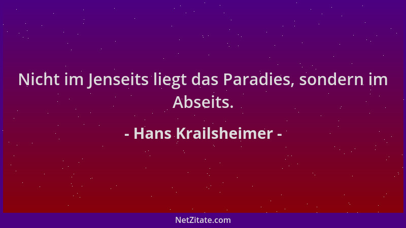 Hans Krailsheimer - Nicht im Jenseits liegt das Paradies, sondern im Abseits....