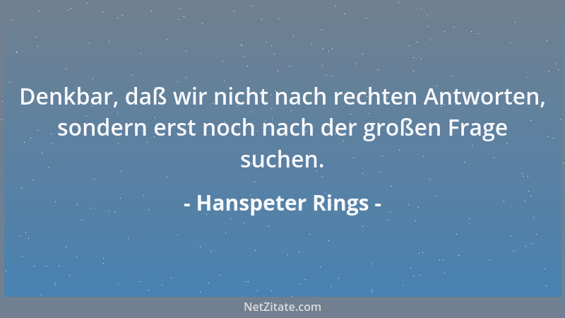 Hanspeter Rings - Denkbar, daß wir nicht nach rechten Antworten, sondern erst noch nach der großen Frage suchen....