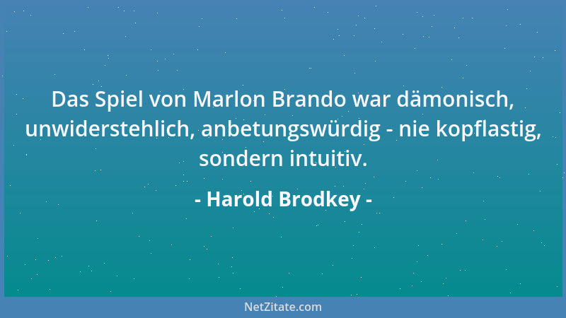Harold Brodkey - Das Spiel von Marlon Brando war dämonisch, unwiderstehlich, anbetungswürdig - nie kopflastig, sondern intu...