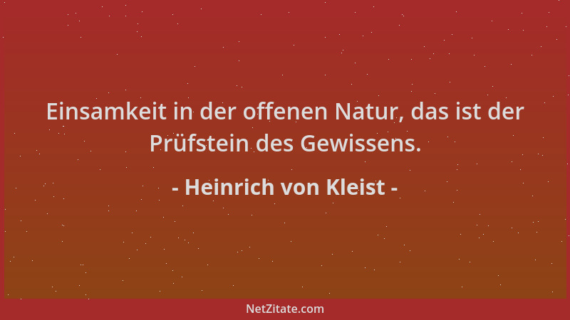 Heinrich von Kleist - Einsamkeit in der offenen Natur, das ist der Prüfstein des Gewissens....