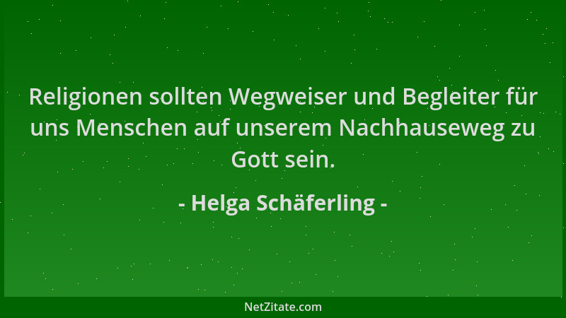 Helga Schäferling - Religionen sollten Wegweiser und Begleiter für uns Menschen auf unserem Nachhauseweg zu Gott sein....