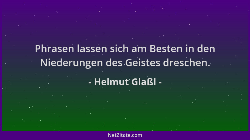 Helmut Glaßl - Phrasen lassen sich am Besten in den Niederungen des Geistes dreschen....